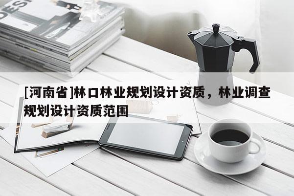 [河南省]林口林業規劃設計資質，林業調查規劃設計資質范圍
