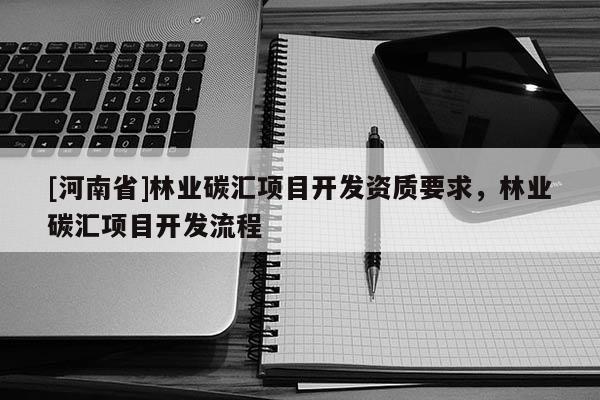 [河南省]林業碳匯項目開發資質要求，林業碳匯項目開發流程