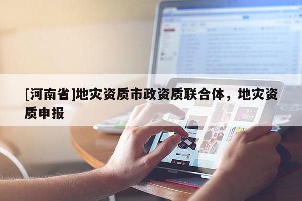 [河南省]地災資質市政資質聯合體，地災資質申報