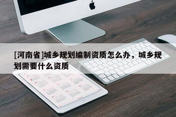 [河南省]城鄉規劃編制資質怎么辦，城鄉規劃需要什么資質