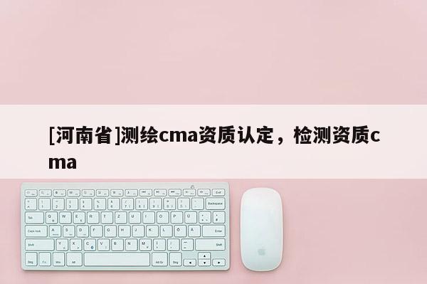 [河南省]測繪cma資質認定，檢測資質cma
