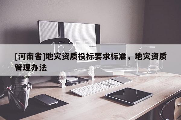 [河南省]地災資質投標要求標準，地災資質管理辦法