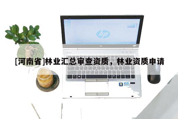 [河南省]林業(yè)匯總審查資質(zhì)，林業(yè)資質(zhì)申請