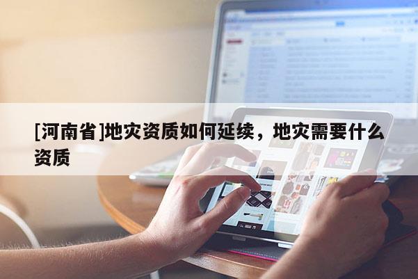 [河南省]地災資質如何延續(xù)，地災需要什么資質