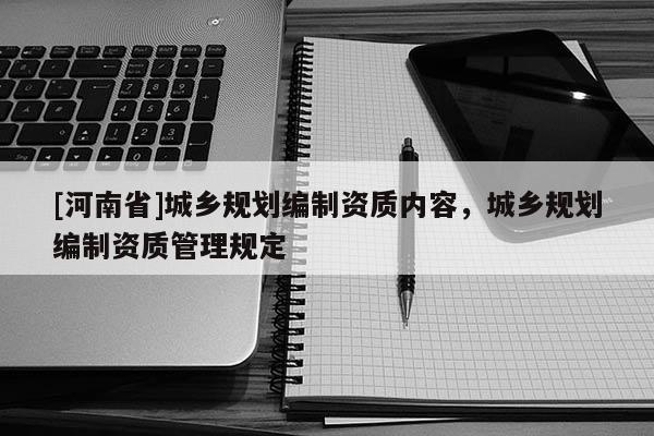 [河南省]城鄉規劃編制資質內容，城鄉規劃編制資質管理規定