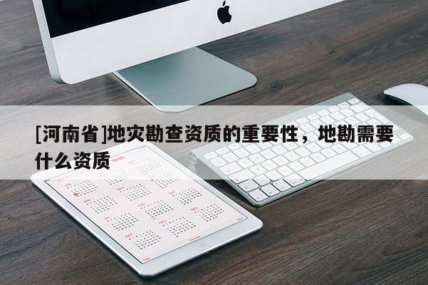 [河南省]地災勘查資質的重要性，地勘需要什么資質