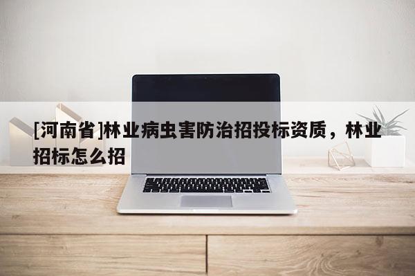 [河南省]林業(yè)病蟲害防治招投標(biāo)資質(zhì)，林業(yè)招標(biāo)怎么招