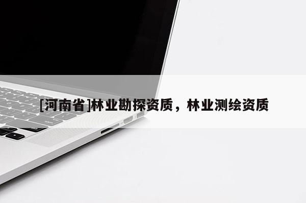 [河南省]林業勘探資質，林業測繪資質