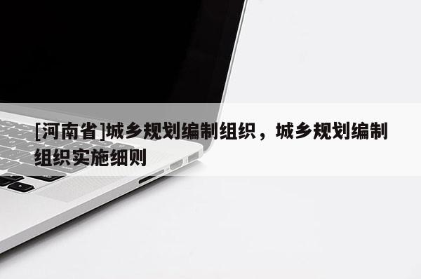 [河南省]城鄉規劃編制組織，城鄉規劃編制組織實施細則