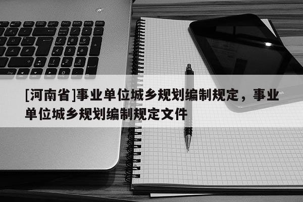 [河南省]事業單位城鄉規劃編制規定，事業單位城鄉規劃編制規定文件