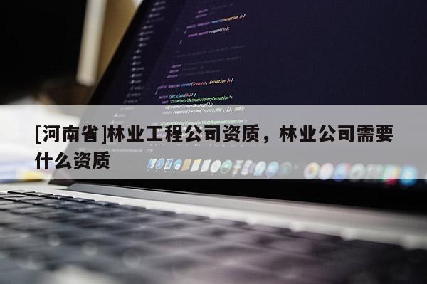 [河南省]林業工程公司資質，林業公司需要什么資質