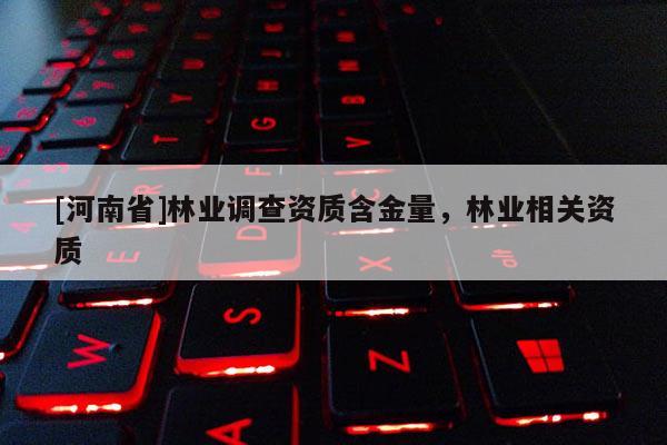 [河南省]林業調查資質含金量，林業相關資質