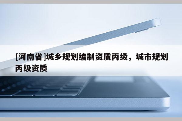 [河南省]城鄉規劃編制資質丙級，城市規劃丙級資質