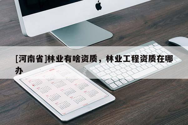 [河南省]林業有啥資質，林業工程資質在哪辦