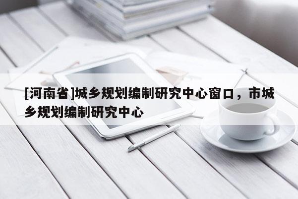 [河南省]城鄉規劃編制研究中心窗口，市城鄉規劃編制研究中心