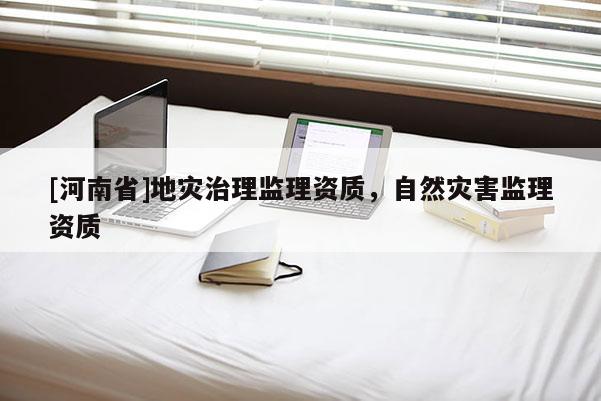 [河南省]地災治理監理資質，自然災害監理資質
