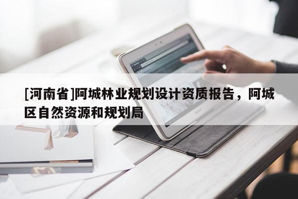 [河南省]阿城林業規劃設計資質報告，阿城區自然資源和規劃局
