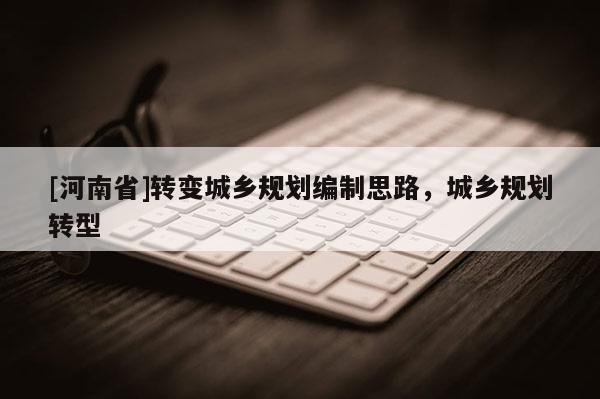 [河南省]轉變城鄉規劃編制思路，城鄉規劃轉型