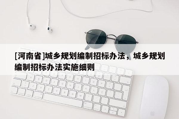 [河南省]城鄉規劃編制招標辦法，城鄉規劃編制招標辦法實施細則