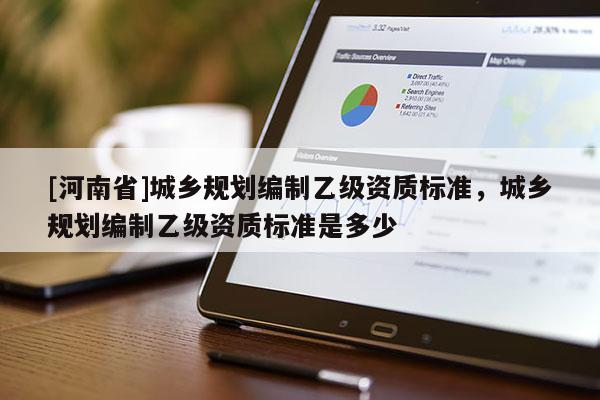 [河南省]城鄉規劃編制乙級資質標準，城鄉規劃編制乙級資質標準是多少