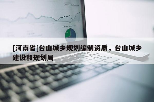 [河南省]臺山城鄉規劃編制資質，臺山城鄉建設和規劃局