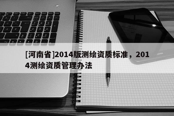 [河南省]2014版測繪資質標準，2014測繪資質管理辦法
