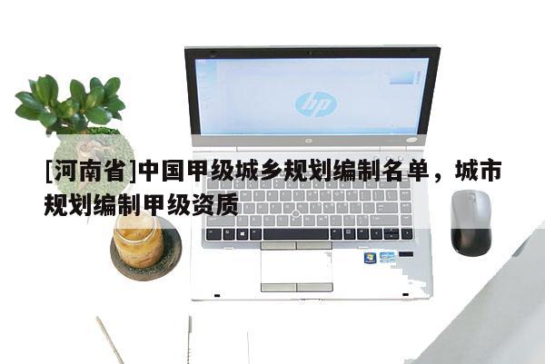 [河南省]中國甲級城鄉(xiāng)規(guī)劃編制名單，城市規(guī)劃編制甲級資質(zhì)