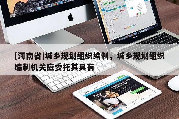 [河南省]城鄉規劃組織編制，城鄉規劃組織編制機關應委托其具有