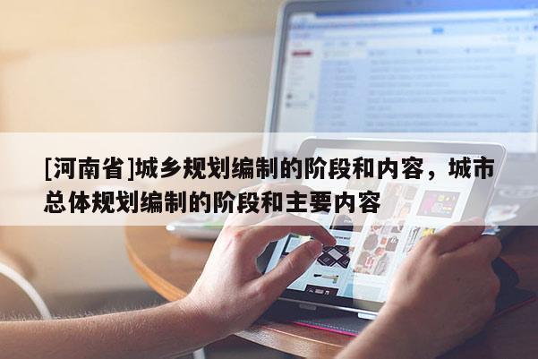 [河南省]城鄉(xiāng)規(guī)劃編制的階段和內(nèi)容，城市總體規(guī)劃編制的階段和主要內(nèi)容