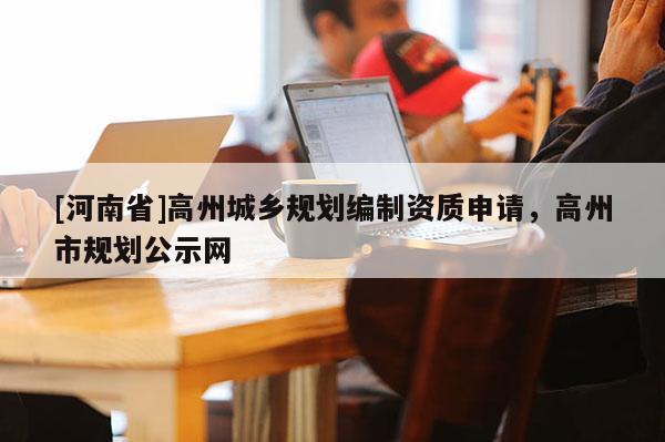 [河南省]高州城鄉規劃編制資質申請，高州市規劃公示網