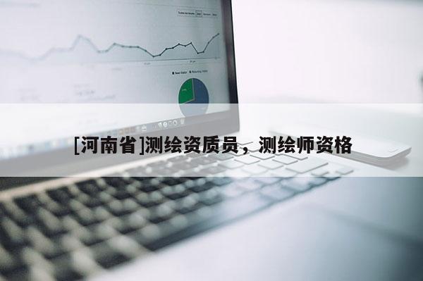 [河南省]測繪資質員，測繪師資格