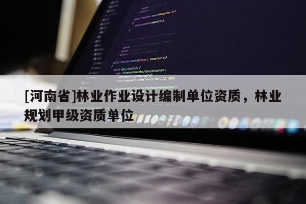 [河南省]林業作業設計編制單位資質，林業規劃甲級資質單位