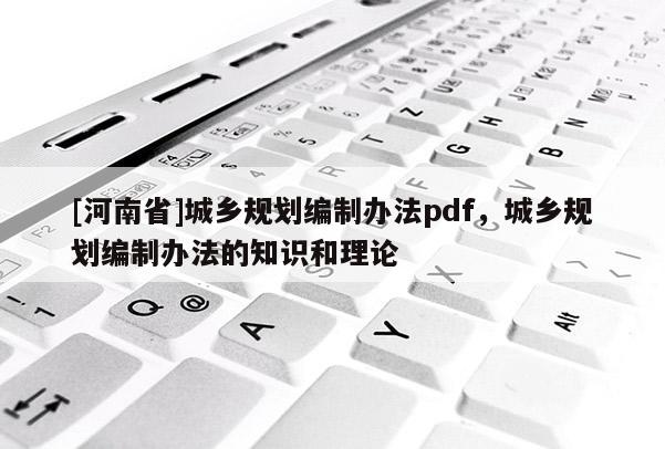 [河南省]城鄉規劃編制辦法pdf，城鄉規劃編制辦法的知識和理論
