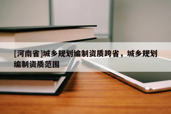 [河南省]城鄉規劃編制資質跨省，城鄉規劃編制資質范圍