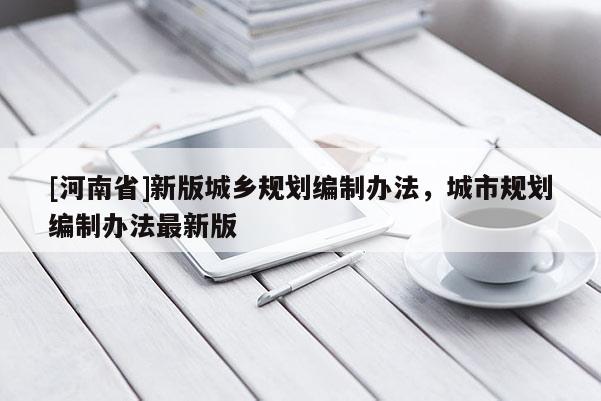 [河南省]新版城鄉規劃編制辦法，城市規劃編制辦法最新版