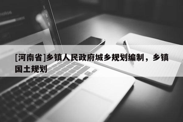 [河南省]鄉鎮人民 *** 城鄉規劃編制，鄉鎮國土規劃
