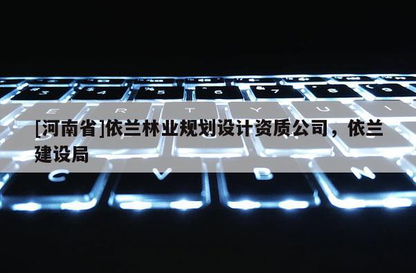 [河南省]依蘭林業規劃設計資質公司，依蘭建設局