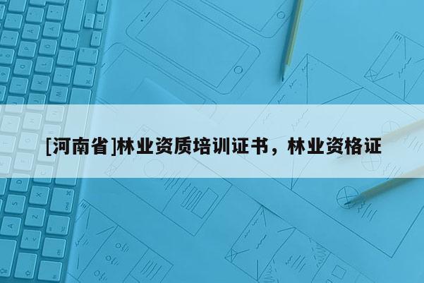 [河南省]林業資質培訓證書，林業資格證