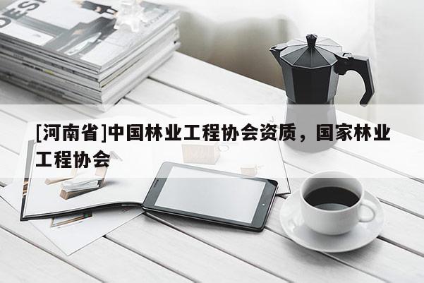 [河南省]中國林業工程協會資質，國家林業工程協會