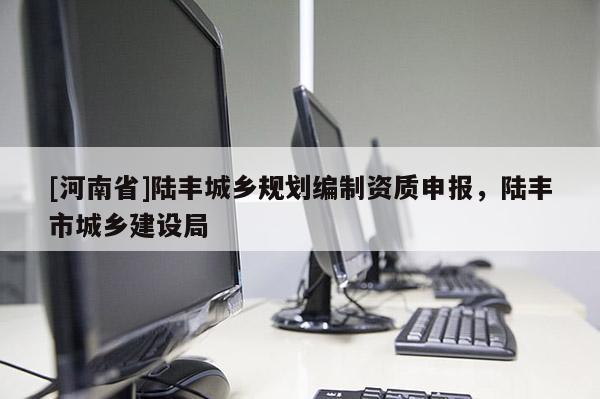 [河南省]陸豐城鄉規劃編制資質申報，陸豐市城鄉建設局