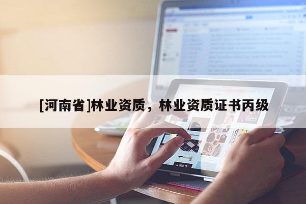[河南省]林業資質，林業資質證書丙級