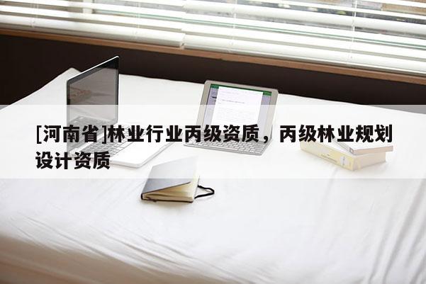 [河南省]林業(yè)行業(yè)丙級資質(zhì)，丙級林業(yè)規(guī)劃設(shè)計(jì)資質(zhì)