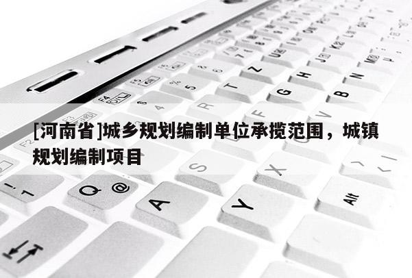 [河南省]城鄉規劃編制單位承攬范圍，城鎮規劃編制項目