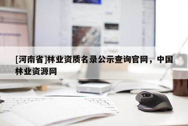 [河南省]林業資質名錄公示查詢官網，中國林業資源網