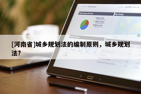 [河南省]城鄉規劃法的編制原則，城鄉規劃法?