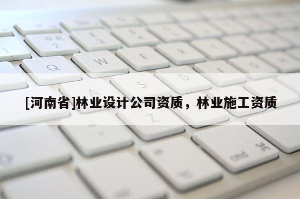 [河南省]林業(yè)設(shè)計(jì)公司資質(zhì)，林業(yè)施工資質(zhì)