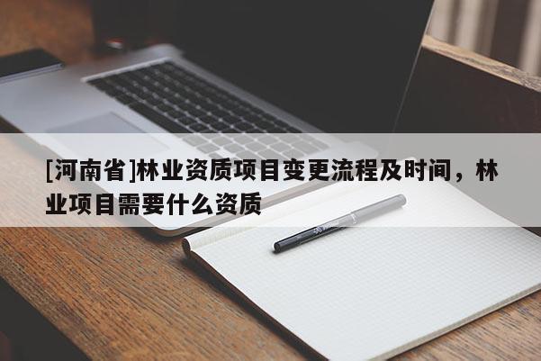 [河南省]林業資質項目變更流程及時間，林業項目需要什么資質