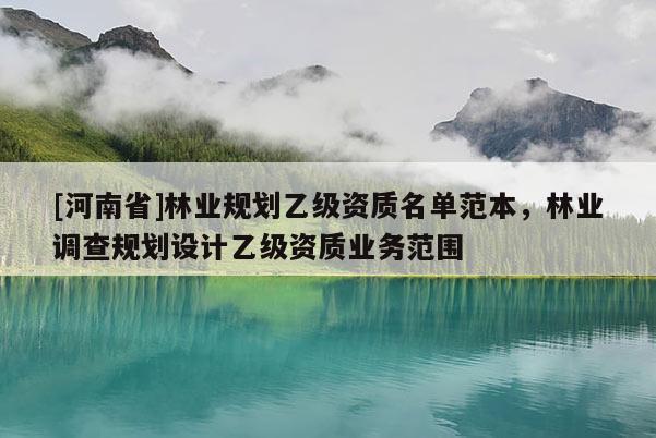 [河南省]林業規劃乙級資質名單范本，林業調查規劃設計乙級資質業務范圍