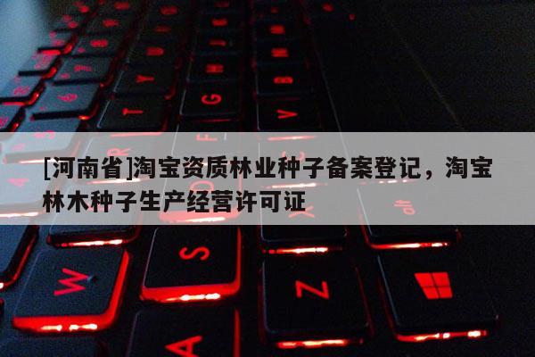 [河南省] *** 資質林業種子備案登記， *** 林木種子生產經營許可證