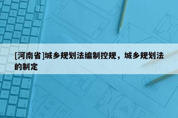 [河南省]城鄉規劃法編制控規，城鄉規劃法的制定